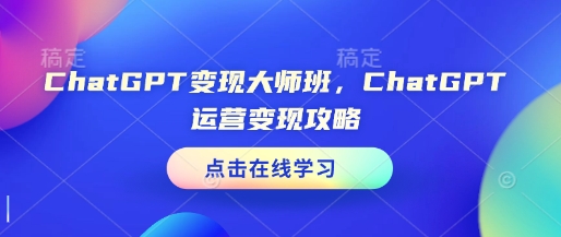 ChatGPT变现大师班，ChatGPT运营变现攻略-小白网创