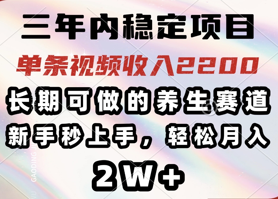 （14312期）三年内稳定项目，长期可做的养生赛道，单条视频收入2200，新手秒上手，…-小白网创