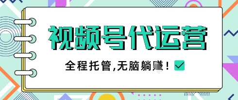 视频号代运营，团队托管计划，简单操作不限时间地点，一部手机单月轻松变现5k【揭秘】-小白网创