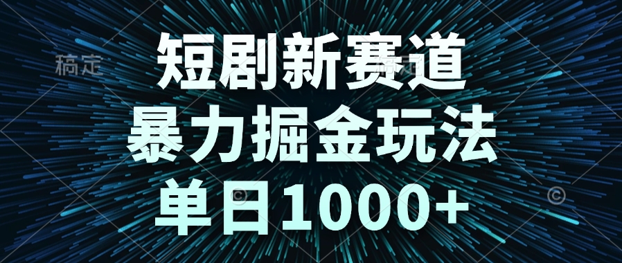 （14993期）短剧新赛道，暴力掘金玩法，单日1000+-小白网创