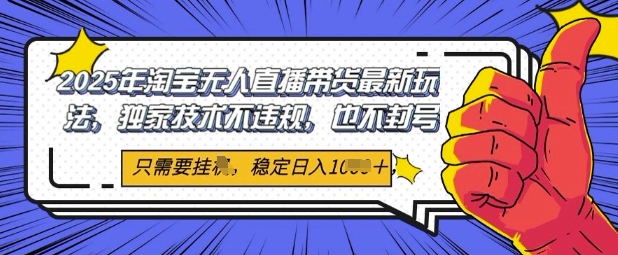 2025年淘宝无人直播带货最新玩法，独家技术不违规，稳定日入几张，小白也能当天开单-小白网创