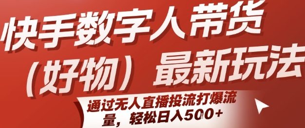 快手数字人带货(好物)最新玩法，通过无人直播投流打爆流量，轻松日入5张-小白网创
