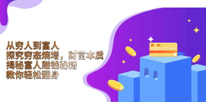 （13953期）从穷人到富人：探究穷态熵增，财富本质，揭秘富人赚钱秘籍，教你轻松翻身-小白网创
