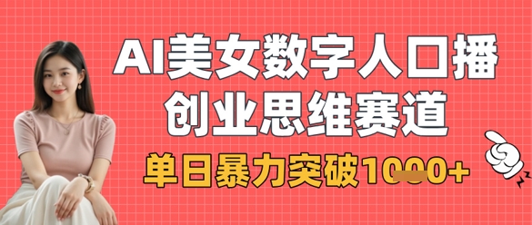AI美女数字人口播商业思维赛道，单日暴力突破1k+-小白网创