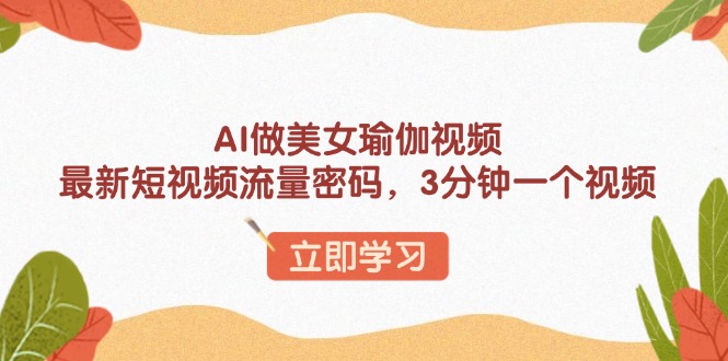 （13992期）AI做美女瑜伽视频，最新短视频流量密码，3分钟一个视频-小白网创