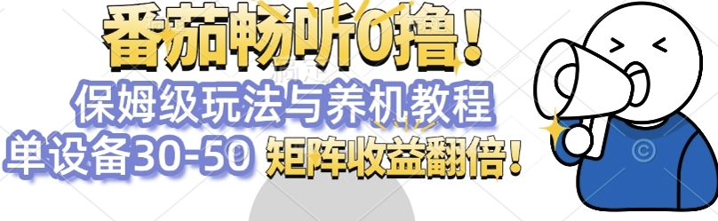 番茄畅听0撸，保姆级玩法与养机教程单设备30-50，矩阵收益翻倍-小白网创