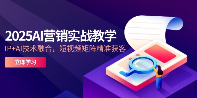 （14812期）2025AI营销实战教学-5月，IP+AI技术融合，短视频矩阵精准获客-小白网创