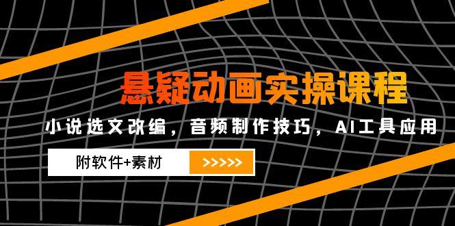 （14890期）悬疑动画实操课程，小说选文改编，音频制作技巧，AI工具应用（附软件+素材-小白网创