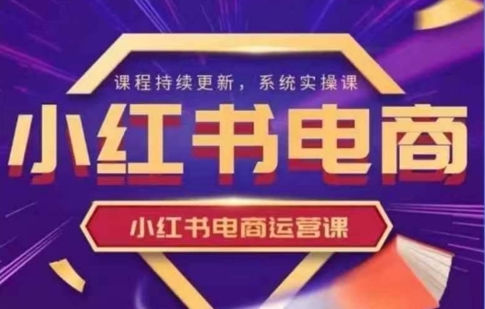 小红书电商运营实操课，​新手从0~1落地实操-小白网创