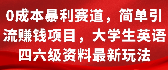 0成本暴利赛道，简单引流项目，大学生英语四六级资料最新玩法-小白网创