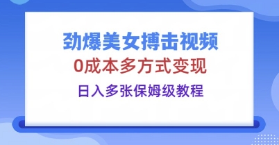 劲爆美女搏击视频，0成本多方式变现，日入多张保姆级教程-小白网创