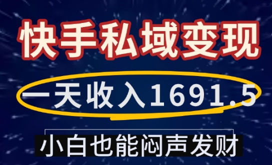 一天收入1691.5，快手私域变现，小白也能闷声发财-小白网创