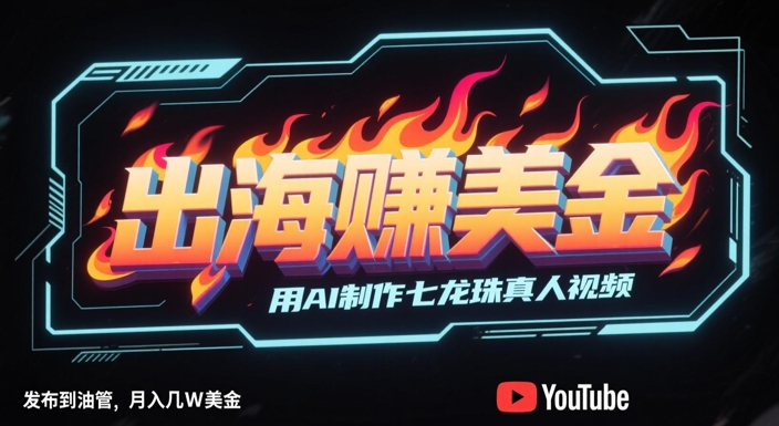 出海挣美金，用AI制作七龙珠真人视频，发布到油管，条条爆火，月入几W美刀-小白网创