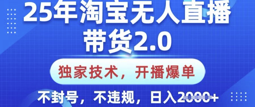 25年淘宝无人直播带货2.0.独家技术，开播爆单，纯小白易上手，不封号，不违规，日入多张【揭秘】-小白网创