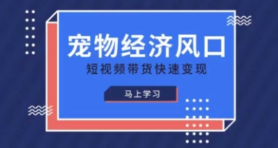 宠物赛道快速变现精品课，宠物经济风口，短视频带货快速变现-小白网创