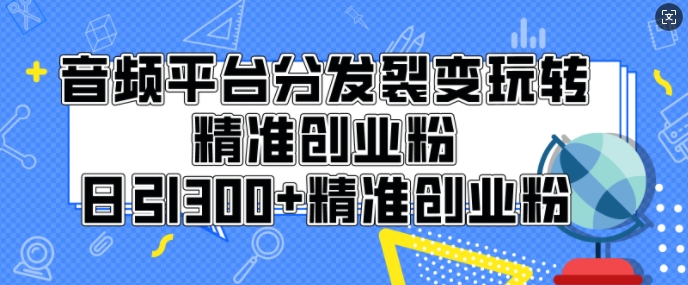 音频平台分发裂变玩转创业粉，日引300+精准创业粉-小白网创