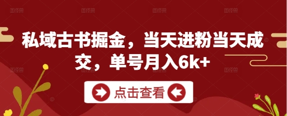私域古书掘金，当天进粉当天成交，单号月入6k+-小白网创