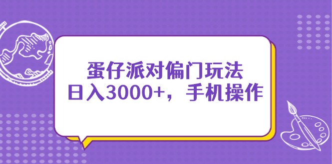 （14423期）蛋仔派对偏门玩法，日入3000+，手机操作-小白网创