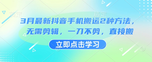 3月最新抖音手机搬运2种方法，无需剪辑，一刀不剪，直接搬-小白网创