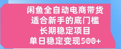 闲鱼全自动电商带货，适合新手的底门槛的长期稳定项目，单日稳定变现5张【揭秘】-小白网创
