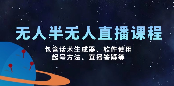 （14381期）无人&半无人直播课，包含话术生成器、软件使用、起号方法、直播答疑等-小白网创