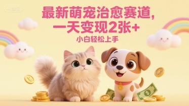 最新萌宠治愈赛道，一天变现2张+，小白轻松上手-小白网创
