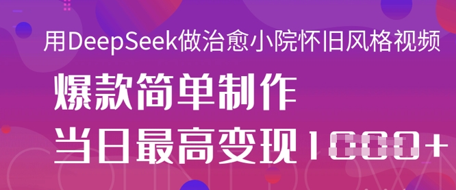 用DeepSeek做治愈小院怀旧风格视频，爆款轻松制作，当日最高变现1k-小白网创
