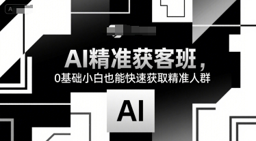 AI精准获客班，0基础小白也能快速获取精准人群-小白网创