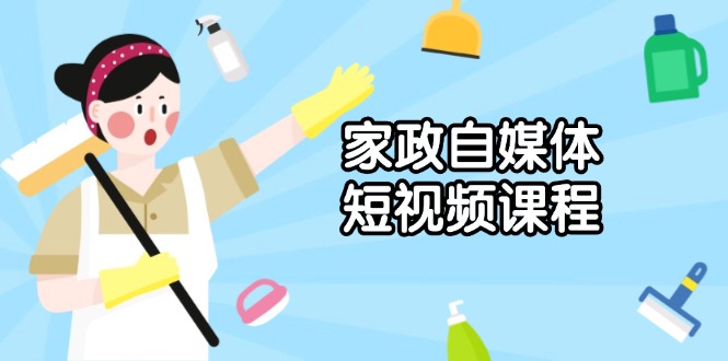 （13955期）家政 自媒体短视频课程：从内容到发布，解析拍摄与剪辑技巧，打造爆款视频-小白网创
