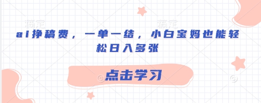 ai挣稿费，一单一结，小白宝妈也能轻松日入多张-小白网创