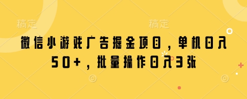 微信小游戏广告掘金项目，单机日入50+，批量操作日入3张-小白网创