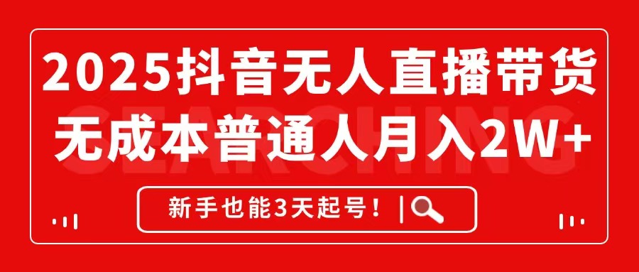 （14757期）2025抖音无人直播带货，无成本月入2W+，新手也能3天起号！-小白网创