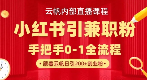 云帆内部直播课，小红书引流兼职粉教程，日引500+月变现过W-小白网创