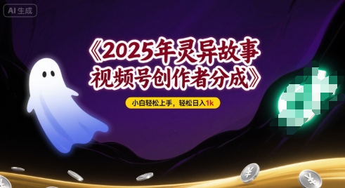 2025年灵异故事，视频号创作者分成，小白轻松上手，轻松日入1k-小白网创