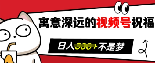 寓意深远的视频号祝福，粉丝增长无忧，带货效果事半功倍，日入多张【揭秘】-小白网创