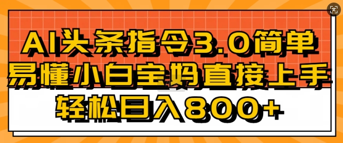 AI头条指令3.0玩法小白宝妈直接上手，日入稳定几张-小白网创