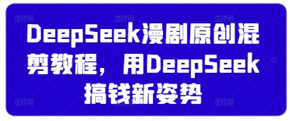 DeepSeek漫剧原创混剪教程，用DeepSeek搞钱新姿势-小白网创