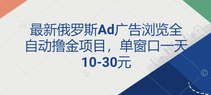 最新俄罗斯Ad广告浏览全自动撸金项目，单窗口一天10-30元-小白网创