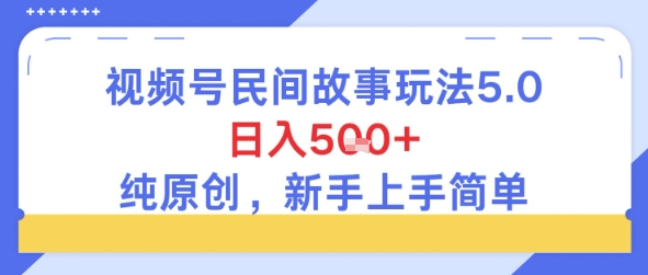 视频号民间故事玩法5.0，日入5张+，纯原创，新手上手简单-小白网创