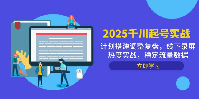 （14708期）2025千川起号实战，计划搭建调整复盘，线下录屏热度实战，稳定流量数据-小白网创