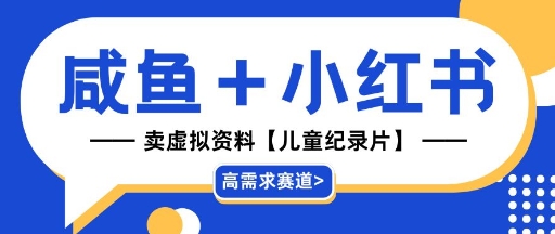 【高需求赛道】小红书+咸鱼做儿童纪录片赛道，一天轻松几十单，详细项目拆解-小白网创
