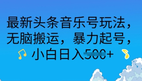 最新头条音乐号玩法，无脑搬运，暴力起号，小白日入多张-小白网创