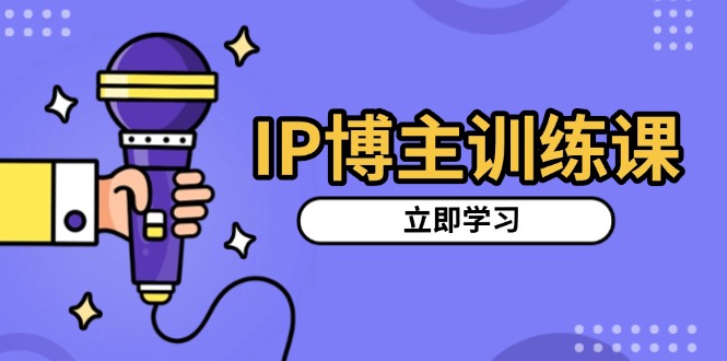 （13606期）IP博主训练课，定位账号，推荐热门赛道，搭建涨粉架构，拍出更吸粉视频-小白网创