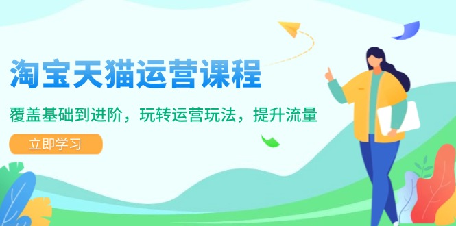 （14002期）淘宝天猫运营课程，覆盖基础到进阶，玩转运营玩法，提升流量-小白网创