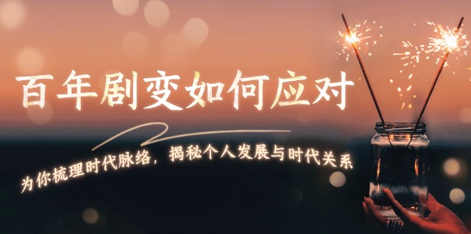 （13867期）百年剧变如何应对，为你梳理时代脉络，揭秘个人发展与时代关系-小白网创