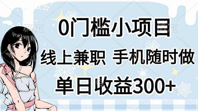 （14316期）0门槛副业，线上兼职，日入300+，有手机即可-小白网创