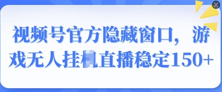视频号官方隐藏窗口，游戏无人挂JI直播稳定150+-小白网创