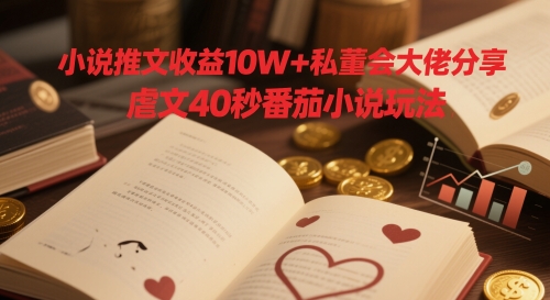 小说推文收益10W+私董会大佬分享，虐文40秒番茄小说玩法-小白网创