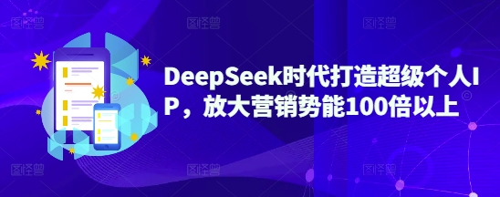 DeepSeek时代打造超级个人IP，放大营销势能100倍以上-小白网创