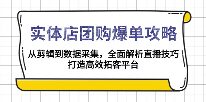 （13947期）实体店-团购爆单攻略：从剪辑到数据采集，全面解析直播技巧，打造高效…-小白网创